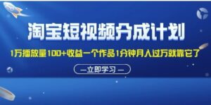 淘宝短视频分成计划增多播放量100 收益一个作品1分钟月入增多就靠它了-秀新品副业项目网