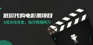 低价代购电影票项目,0成本信息差,每月赚增多!-秀新品副业项目网