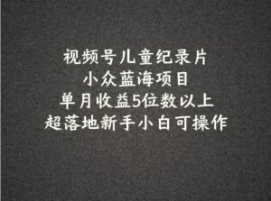2024蓝海项目视频号儿童纪录片科普,单月收益5位数以上,新手小白可操作-秀新品副业项目网