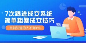 7次跟进成交系统：简单粗暴成交技巧，目前知道的人不到1%-秀新品副业项目网