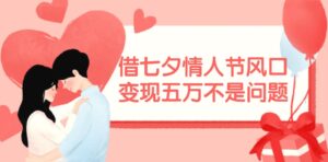 借七夕情人节风口,变现*万不是问题，错过再等一年！-秀新品副业项目网