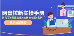 最新网盘拉新教程，网盘拉新108招，拉新赚钱实操手册（附案例）-秀新品副业项目网