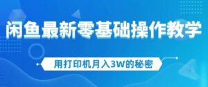 用打印机月入3W的秘密，闲鱼最新零基础操作教学，新手当天上手，赚钱如喝水！-秀新品副业项目网