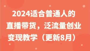 2024适合普通人的直播带货，泛流量创业变现教学（更新8月）-秀新品副业项目网
