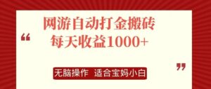 网游自动打金搬砖项目，每天收益1000 ，无脑操作-秀新品副业项目网