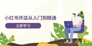 小红书开店从入门到精通，快速掌握小红书店铺运营，实现开店创收（202节）-秀新品副业项目网