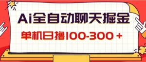 AI全自动聊天掘金,单机日撸100300+有手就行-秀新品副业项目网