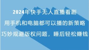 2024年快手无人直播看剧,手机电脑都可播的新策略,巧妙规避版权问题,睡后轻松赚钱-秀新品副业项目网