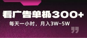 蓝海项目,看广告单机300 ,每天一个小时,月入3W~5W-秀新品副业项目网