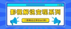 影视解说变现系列，二剪搬运过原创从0到1，喂饭式教程-秀新品副业项目网