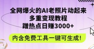 全网爆火的AI老照片动起来多重变现教程,蹭热点日赚3000 ,内含免费工具-秀新品副业项目网