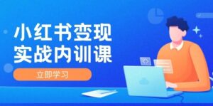 小红书变现实战内训课，01实现小红书IP变现底层逻辑/实战方法/训练结合-秀新品副业项目网