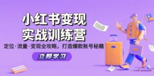 小红书变现实战训练营:定位·流量·变现全攻略,打造爆款账号秘籍-秀新品副业项目网