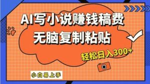 AI一键智能写小说，只需复制粘贴，小白也能成为小说家轻松日入300-秀新品副业项目网