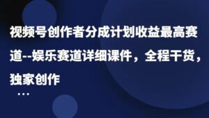 视频号创作者分成计划收益最高赛道娱乐赛道详细课件,全程干货,独家创作-秀新品副业项目网