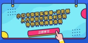 小红书变现实操营进阶版:从内容创作到盈利变现,带你玩转流量变现-秀新品副业项目网