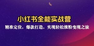 小红书全能实战营:精准定位,爆款打造,实现轻松涨粉变现之旅-秀新品副业项目网
