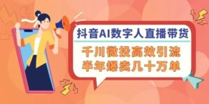 抖音AI数字人直播带货，千川微投高效引流，半年爆卖几十万单-秀新品副业项目网