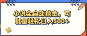 小说全自动撸金,可批量日入500-秀新品副业项目网