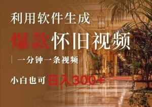 一键生成原创爆款怀旧视频,情怀爆款玩法,小白也可日入300-秀新品副业项目网