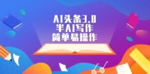AI头条3.0,半AI写作,简单易操作-秀新品副业项目网
