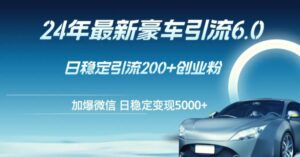 24年最新豪车引流6.0,日引500 创业粉,日稳定变现5000-秀新品副业项目网