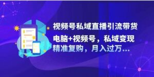 视频号私域直播引流带货：电脑 视频号，私域变现，精准复购，月入过万-秀新品副业项目网