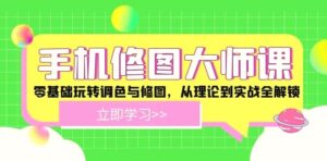 手机修图大师课:零基础玩转调色与修图,从理论到实战全解锁-秀新品副业项目网