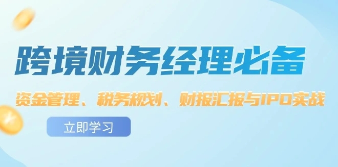 跨境财务经理必备：资金管理、税务规划、财报汇报与IPO实战-秀新品副业项目网