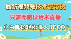 最新视频号技术流带货,只需无脑读话术直播,小白单场直播纯收益-秀新品副业项目网