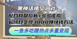 黑神话悟空游戏配合网盘拉新 多多虚拟 私域日变现3000-秀新品副业项目网