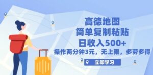 高德地图简单复制,操作两分钟就能有近3元的收益,日入500 ,无上限-秀新品副业项目网