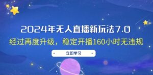 2024年无人直播新玩法7.0，经过再度升级，稳定开播160小时无违规-秀新品副业项目网