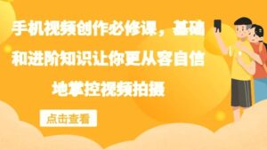 手机视频创作必修课，基础和进阶知识让你更从容自信地掌控视频拍摄-秀新品副业项目网