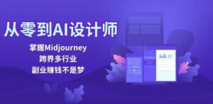 从零到AI设计师:掌握Midjourney,跨界多行业,副业赚钱不是梦-秀新品副业项目网