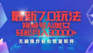 最新7.0玩法视频号AI美女,轻松月入30000-秀新品副业项目网