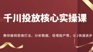 千川投放核心实操课,教你做到思维打法、分析数据、倍增投产等,01快速进步-秀新品副业项目网