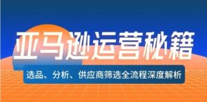 亚马逊运营秘籍：选品、分析、供应商筛选全流程深度解析-秀新品副业项目网