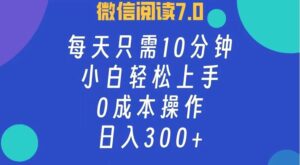 微信阅读7.0，每日10分钟，日入300 ，0成本小白即可上手-秀新品副业项目网