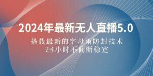 2024年最新无人直播5.0，搭载最新的字母雨防封技术-秀新品副业项目网