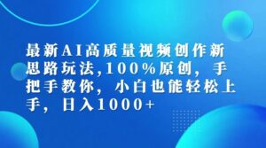 最新AI高质量视频创作新思路玩法,100%原创,手把手教你,小白也能轻松上手-秀新品副业项目网