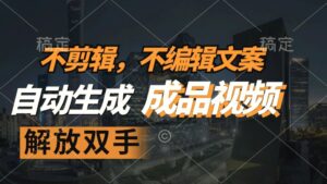 不剪辑不编辑文案，自款动生成原创视频解放双手条条爆-秀新品副业项目网