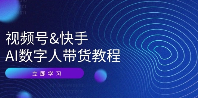 视频号&快手AI数字人带货教程：认知、技术、运营、拓展与资源变现-秀新品副业项目网