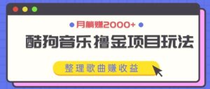 酷狗音乐撸金项目玩法,整理歌曲赚收益,月躺赚2000-秀新品副业项目网