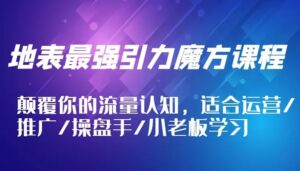 地表最强引力魔方课程，颠覆你的流量认知，适合运营/推广/操盘手/小老板学习-秀新品副业项目网