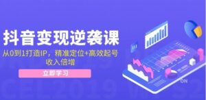 抖音变现逆袭课：从0到1打造IP，精准定位 高效起号，收入倍增-秀新品副业项目网
