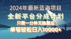 2024年最新蓝海项目,全新分成平台,可单号可矩阵,单号轻松月入10000-秀新品副业项目网