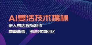 AI复活技术揭秘:亲人复活视频制作,尊重逝者,创造独特回忆-秀新品副业项目网