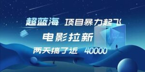 【超蓝海项目】电影拉新,1天搞了近2w,超级好出单,直接起飞-秀新品副业项目网