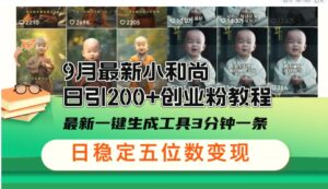 9月最新小和尚日引200 创业粉教程，最新一键生成工具3分钟一条-秀新品副业项目网
